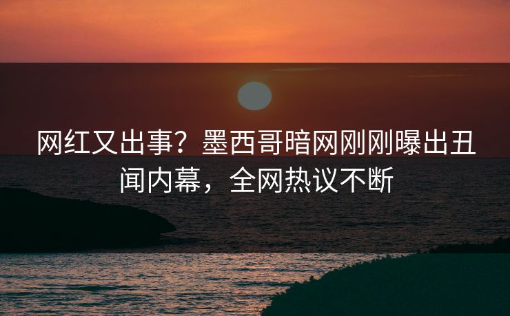 网红又出事?墨西哥暗网刚刚曝出丑闻内幕,全网热议不断 网红又出事?墨西哥暗网刚刚曝出丑闻内幕,全网热议不断