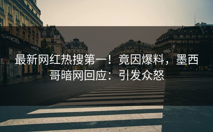 最新网红热搜第一!竟因爆料,墨西哥暗网回应:引发众怒 最新网红热搜第一!竟因爆料,墨西哥暗网回应:引发众怒