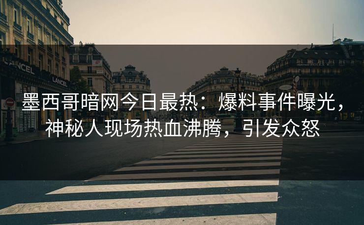 墨西哥暗网今日最热:爆料事件曝光,神秘人现场热血沸腾,引发众怒 墨西哥暗网今日最热:爆料事件曝光,神秘人现场热血沸腾,引发众怒