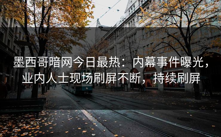 墨西哥暗网今日最热：内幕事件曝光，业内人士现场刷屏不断，持续刷屏
