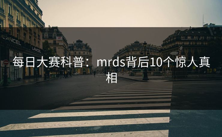 每日大赛科普:mrds背后10个惊人真相 每日大赛科普:mrds背后10个惊人真相