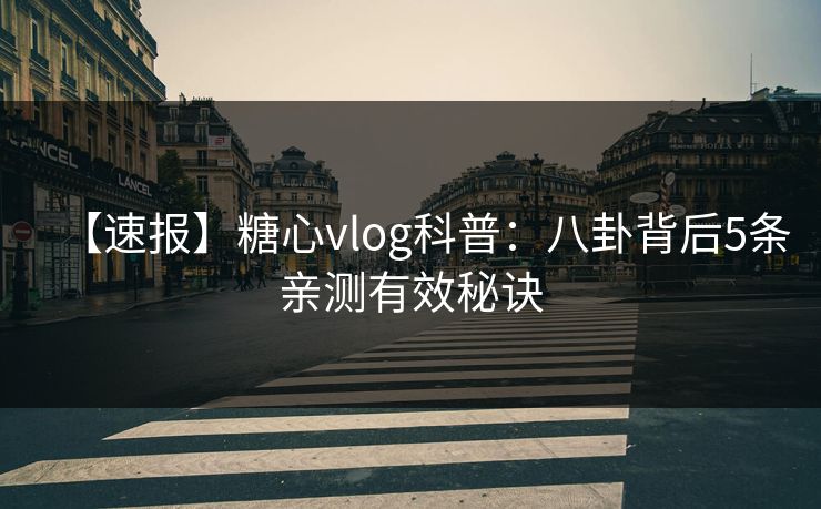 【速报】糖心vlog科普:八卦背后5条亲测有效秘诀 【速报】糖心vlog科普:八卦背后5条亲测有效秘诀