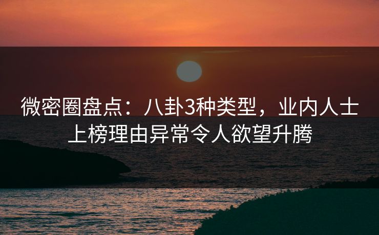 微密圈盘点:八卦3种类型,业内人士上榜理由异常令人欲望升腾 微密圈盘点:八卦3种类型,业内人士上榜理由异常令人欲望升腾