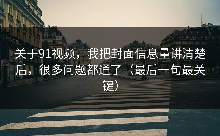 关于91视频,我把封面信息量讲清楚后,很多问题都通了(最后一句最关键) 关于91视频,我把封面信息量讲清楚后,很多问题都通了(最后一句最关键)