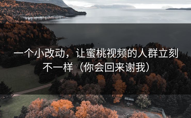 一个小改动,让蜜桃视频的人群立刻不一样(你会回来谢我) 一个小改动,让蜜桃视频的人群立刻不一样(你会回来谢我)