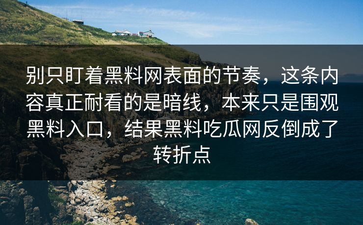 别只盯着黑料网表面的节奏,这条内容真正耐看的是暗线,本来只是围观黑料入口,结果黑料吃瓜网反倒成了转折点 别只盯着黑料网表面的节奏,这条内容真正耐看的是暗线,本来只是围观黑料入口,结果黑料吃瓜网反倒成了转折点
